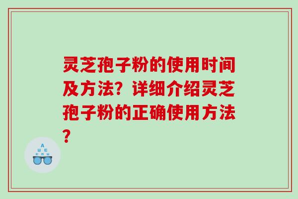 灵芝孢子粉的使用时间及方法？详细介绍灵芝孢子粉的正确使用方法？