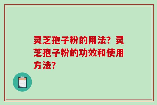灵芝孢子粉的用法？灵芝孢子粉的功效和使用方法？