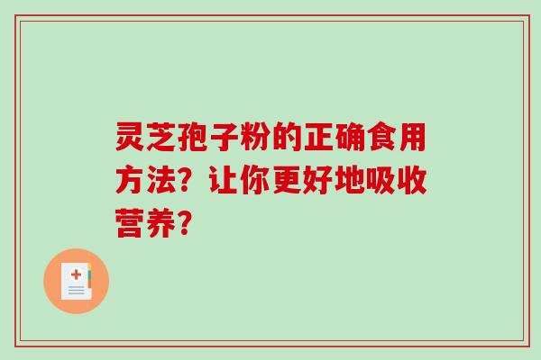 灵芝孢子粉的正确食用方法？让你更好地吸收营养？