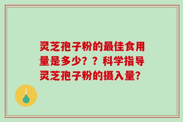 灵芝孢子粉的佳食用量是多少？？科学指导灵芝孢子粉的摄入量？