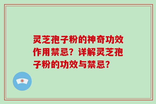 灵芝孢子粉的神奇功效作用禁忌?详解灵芝孢子粉的功效与禁忌? 灵芝孢子粉的神奇功效作用禁忌?详解灵芝孢子粉的功效与禁忌?