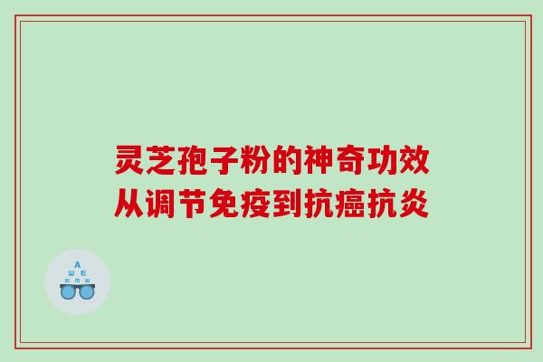 灵芝孢子粉的神奇功效从调节免疫到抗