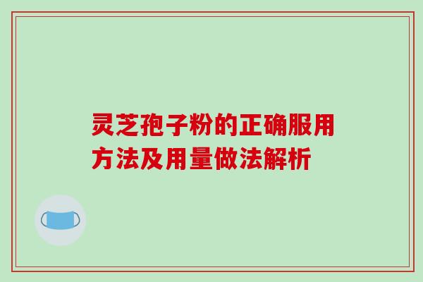 灵芝孢子粉的正确服用方法及用量做法解析 灵芝孢子粉的正确服用方法及用量做法解析