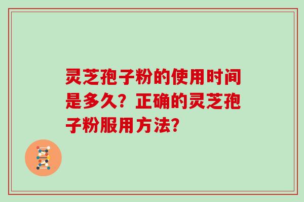 灵芝孢子粉的使用时间是多久？正确的灵芝孢子粉服用方法？