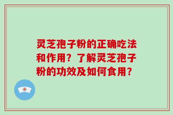 灵芝孢子粉的正确吃法和作用？了解灵芝孢子粉的功效及如何食用？