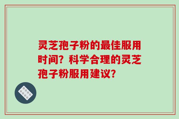 灵芝孢子粉的佳服用时间？科学合理的灵芝孢子粉服用建议？