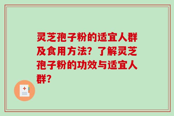 灵芝孢子粉的适宜人群及食用方法?了解灵芝孢子粉的功效与适宜人群? 灵芝孢子粉的适宜人群及食用方法?了解灵芝孢子粉的功效与适宜人群?
