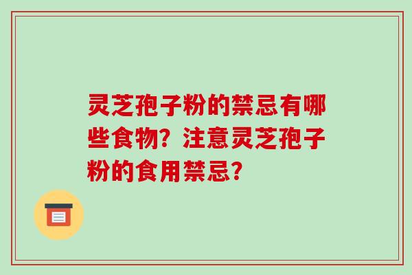 灵芝孢子粉的禁忌有哪些食物？注意灵芝孢子粉的食用禁忌？