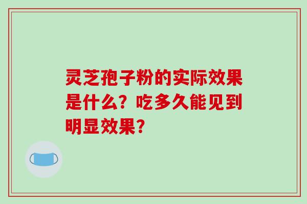 灵芝孢子粉的实际效果是什么？吃多久能见到明显效果？