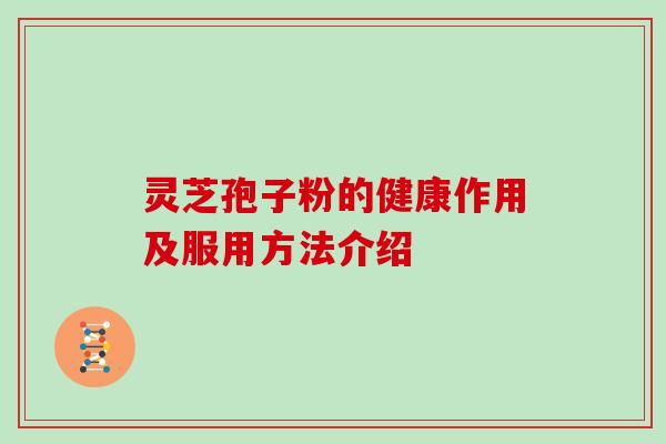 灵芝孢子粉的健康作用及服用方法介绍