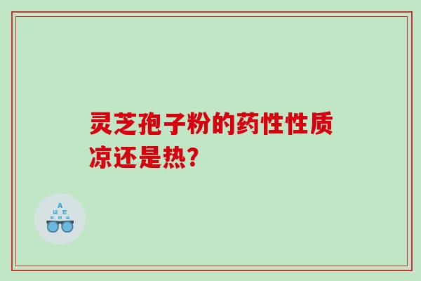 灵芝孢子粉的性质凉还是热？