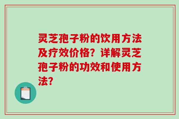 灵芝孢子粉的饮用方法及疗效价格？详解灵芝孢子粉的功效和使用方法？