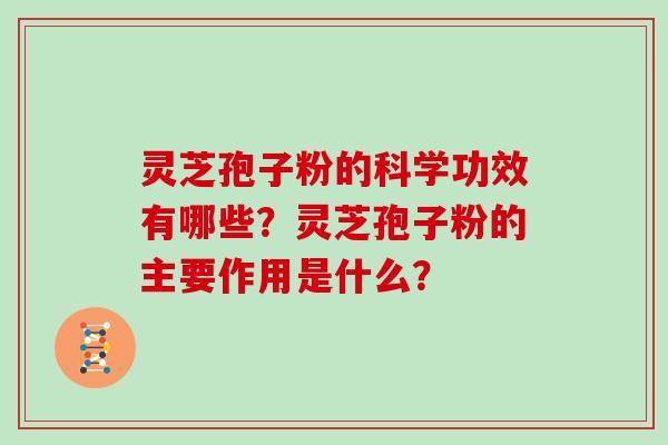 灵芝孢子粉的科学功效有哪些？灵芝孢子粉的主要作用是什么？