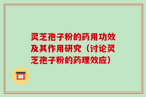 灵芝孢子粉的药用功效及其作用研究（讨论灵芝孢子粉的药理效应）