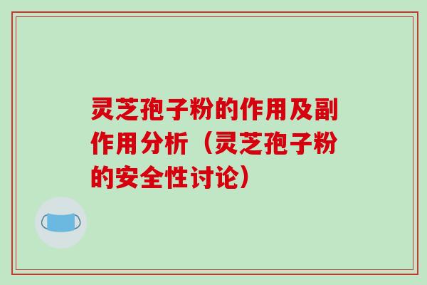 灵芝孢子粉的作用及副作用分析（灵芝孢子粉的安全性讨论）