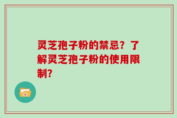 灵芝孢子粉的禁忌？了解灵芝孢子粉的使用限制？