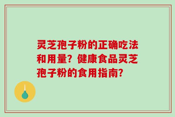 灵芝孢子粉的正确吃法和用量？健康食品灵芝孢子粉的食用指南？