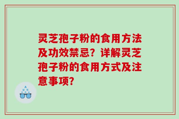 灵芝孢子粉的食用方法及功效禁忌？详解灵芝孢子粉的食用方式及注意事项？