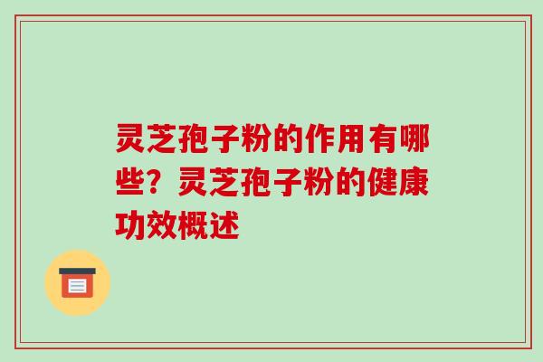 灵芝孢子粉的作用有哪些？灵芝孢子粉的健康功效概述
