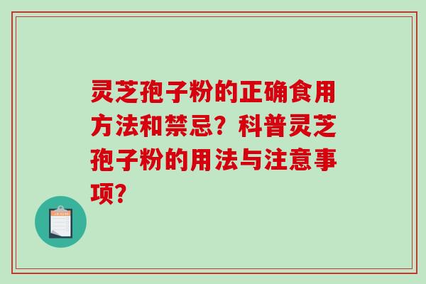 灵芝孢子粉的正确食用方法和禁忌？科普灵芝孢子粉的用法与注意事项？