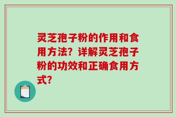 灵芝孢子粉的作用和食用方法？详解灵芝孢子粉的功效和正确食用方式？