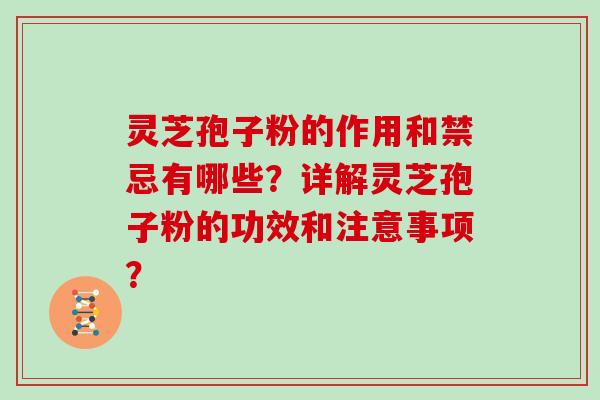 灵芝孢子粉的作用和禁忌有哪些？详解灵芝孢子粉的功效和注意事项？