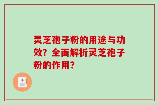 灵芝孢子粉的用途与功效？全面解析灵芝孢子粉的作用？