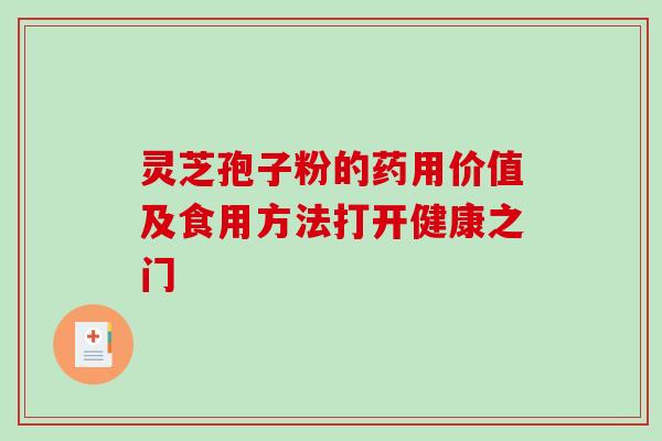 灵芝孢子粉的药用价值及食用方法打开健康之门