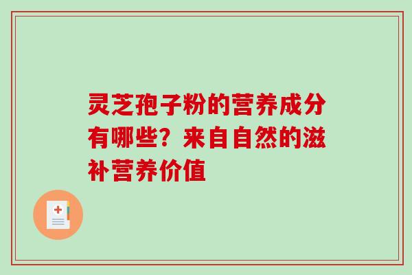 灵芝孢子粉的营养成分有哪些？来自自然的滋补营养价值
