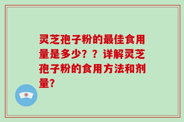 灵芝孢子粉的佳食用量是多少？？详解灵芝孢子粉的食用方法和剂量？