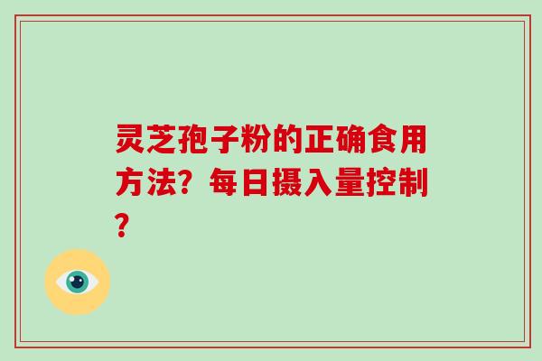 灵芝孢子粉的正确食用方法？每日摄入量控制？