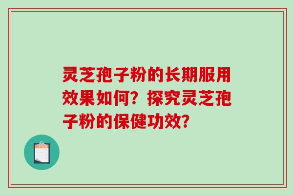 灵芝孢子粉的长期服用效果如何？探究灵芝孢子粉的保健功效？