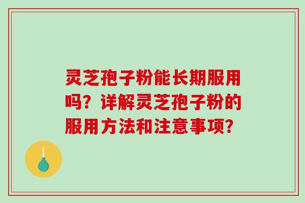 灵芝孢子粉能长期服用吗？详解灵芝孢子粉的服用方法和注意事项？