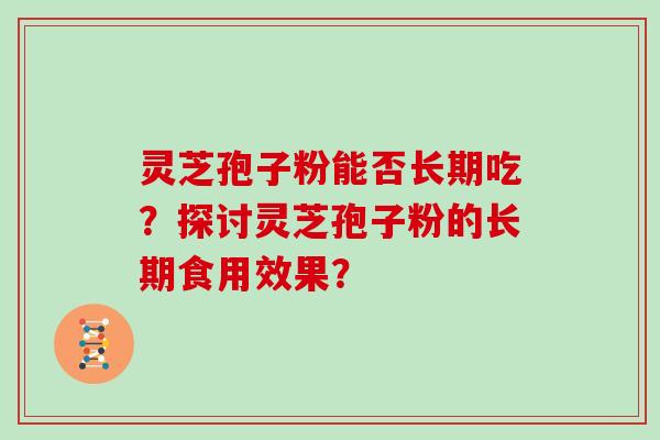 灵芝孢子粉能否长期吃？探讨灵芝孢子粉的长期食用效果？