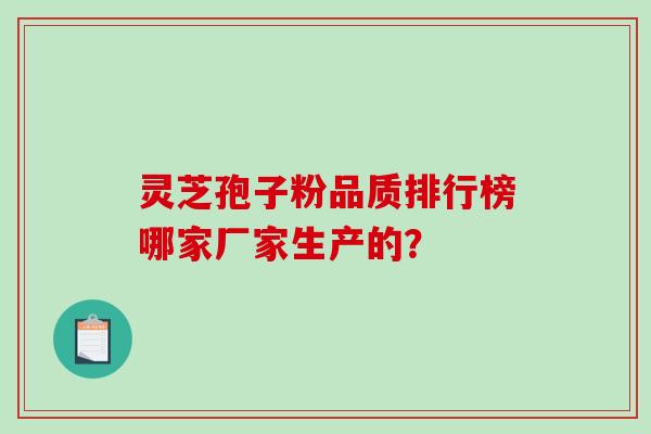灵芝孢子粉品质排行榜哪家厂家生产的？