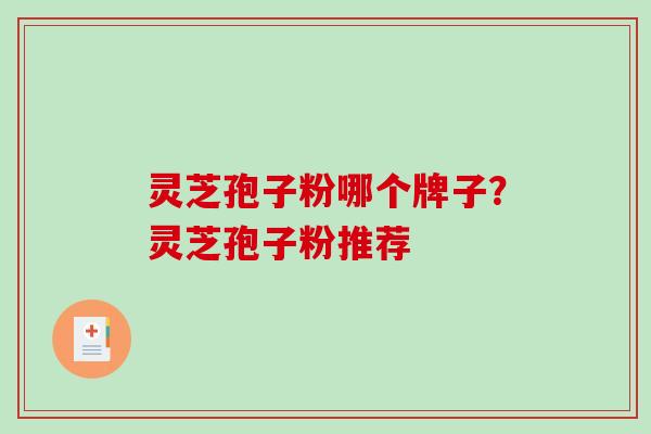 灵芝孢子粉哪个牌子？灵芝孢子粉推荐