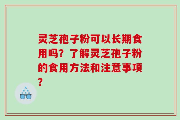 灵芝孢子粉可以长期食用吗？了解灵芝孢子粉的食用方法和注意事项？