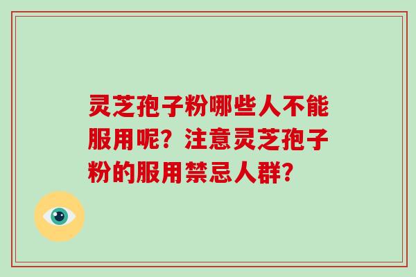 灵芝孢子粉哪些人不能服用呢?注意灵芝孢子粉的服用禁忌人群? 灵芝孢子粉哪些人不能服用呢?注意灵芝孢子粉的服用禁忌人群?