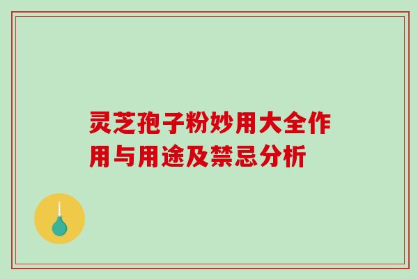 灵芝孢子粉妙用大全作用与用途及禁忌分析 灵芝孢子粉妙用大全作用与用途及禁忌分析