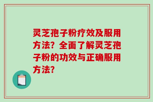 灵芝孢子粉疗效及服用方法？全面了解灵芝孢子粉的功效与正确服用方法？