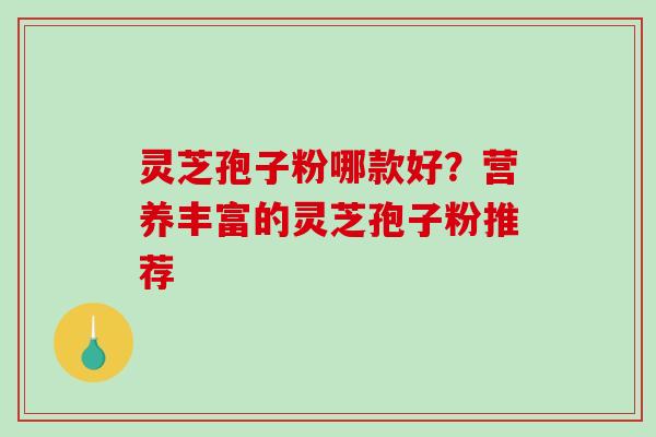 灵芝孢子粉哪款好？营养丰富的灵芝孢子粉推荐