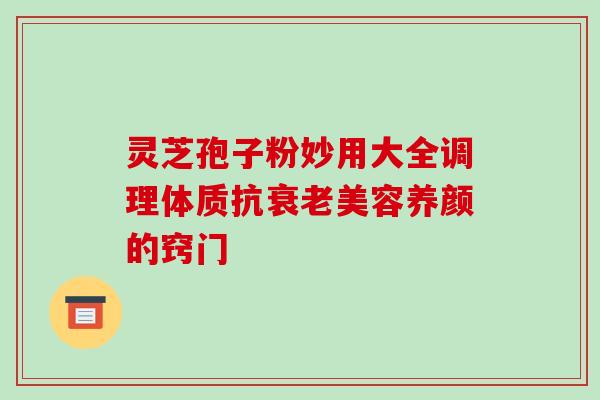 灵芝孢子粉妙用大全调理体质抗美容养颜的窍门