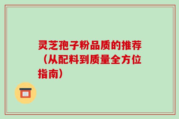 灵芝孢子粉品质的推荐（从配料到质量全方位指南）
