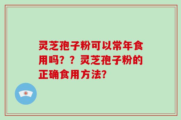 灵芝孢子粉可以常年食用吗？？灵芝孢子粉的正确食用方法？