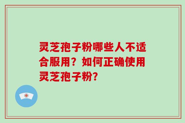 灵芝孢子粉哪些人不适合服用？如何正确使用灵芝孢子粉？