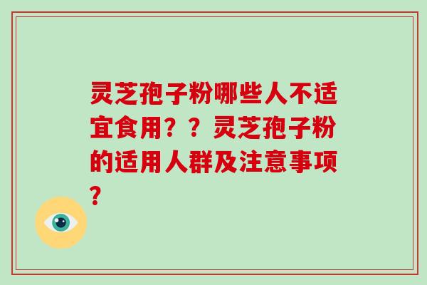灵芝孢子粉哪些人不适宜食用??灵芝孢子粉的适用人群及注意事项? 灵芝孢子粉哪些人不适宜食用??灵芝孢子粉的适用人群及注意事项?