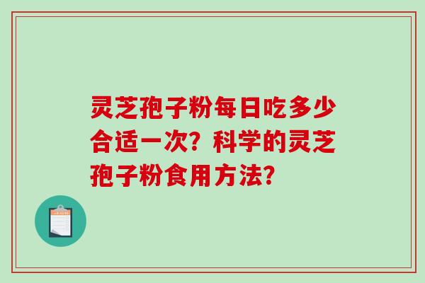 灵芝孢子粉每日吃多少合适一次？科学的灵芝孢子粉食用方法？