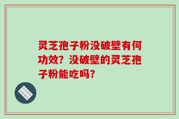灵芝孢子粉没破壁有何功效？没破壁的灵芝孢子粉能吃吗？