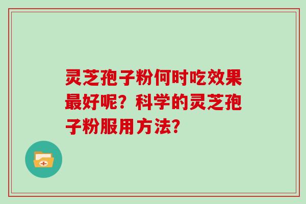 灵芝孢子粉何时吃效果好呢?科学的灵芝孢子粉服用方法? 灵芝孢子粉何时吃效果好呢?科学的灵芝孢子粉服用方法?