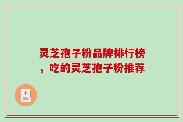 灵芝孢子粉品牌排行榜，吃的灵芝孢子粉推荐